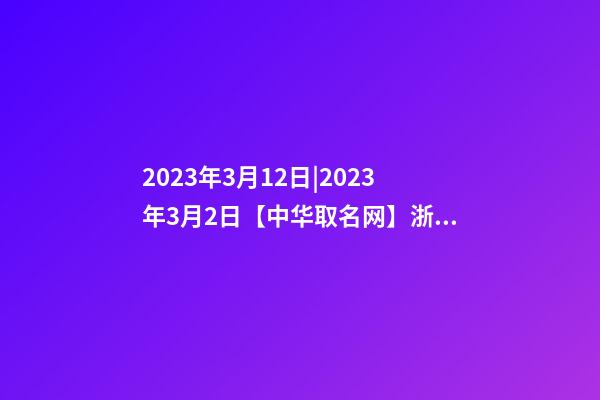 2023年3月12日|2023年3月2日【中华取名网】浙江XXX管理有限公司签约-第1张-公司起名-玄机派